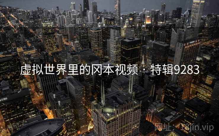 虚拟世界里的冈本视频 · 特辑9283
