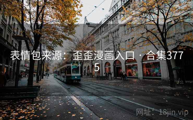 表情包来源:歪歪漫画入口 · 合集3775 表情包来源:歪歪漫画入口 · 合集3775