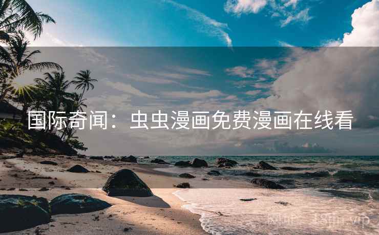国际奇闻：虫虫漫画免费漫画在线看