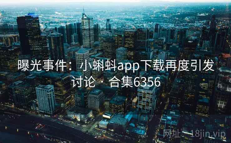 曝光事件：小蝌蚪app下载再度引发讨论 · 合集6356
