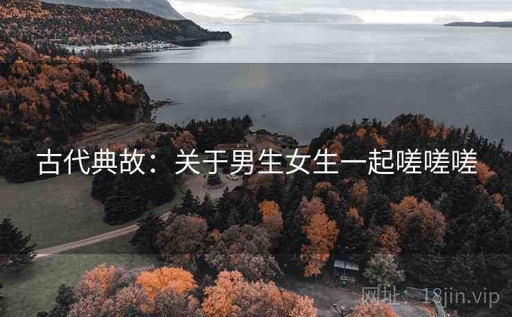 古代典故：关于男生女生一起嗟嗟嗟