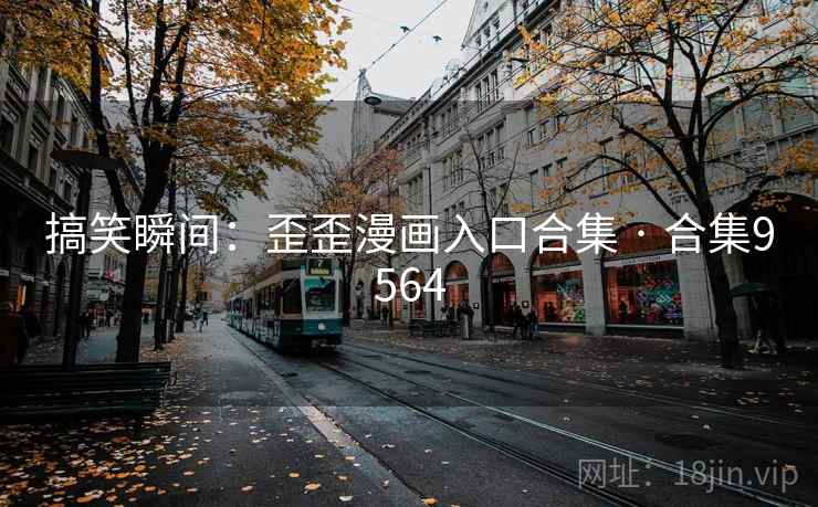 搞笑瞬间：歪歪漫画入口合集 · 合集9564