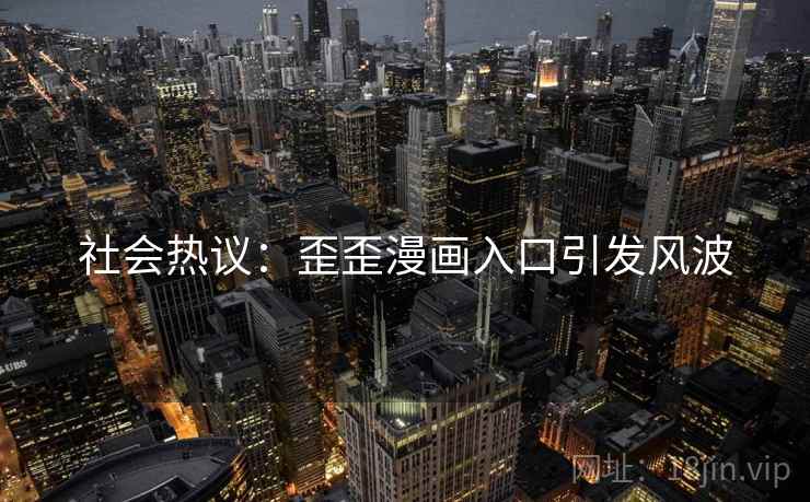 社会热议：歪歪漫画入口引发风波