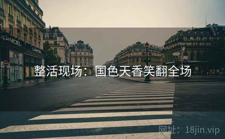 整活现场：国色天香笑翻全场