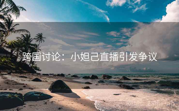 跨国讨论：小妲己直播引发争议