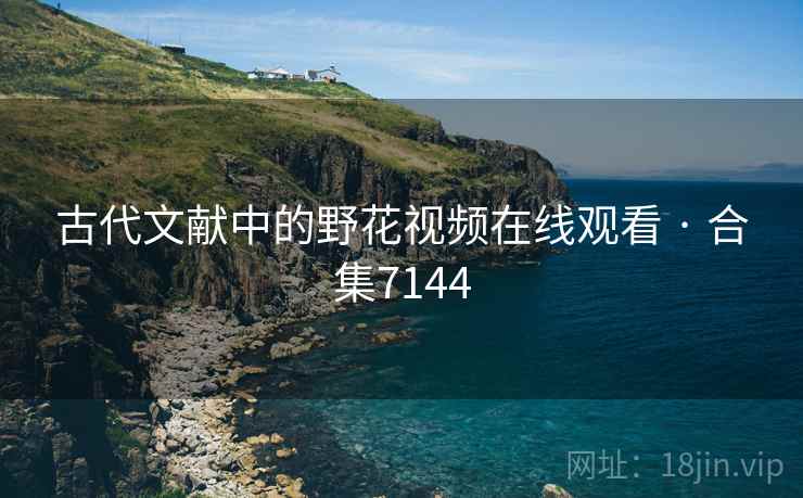古代文献中的野花视频在线观看 · 合集7144