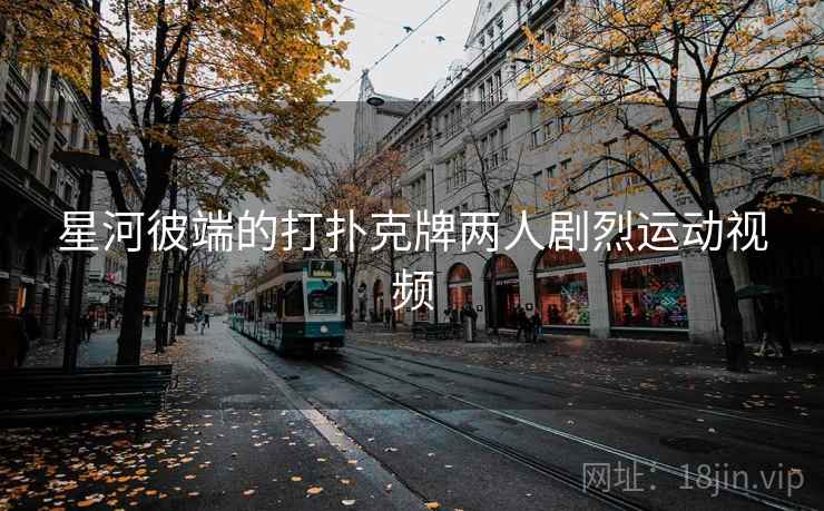星河彼端的打扑克牌两人剧烈运动视频