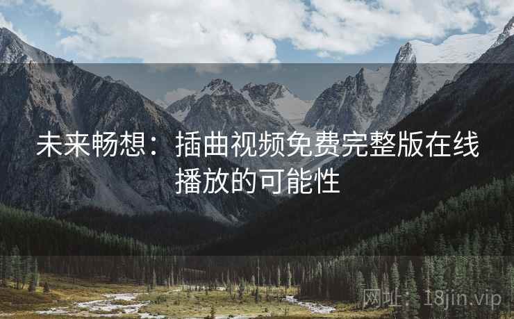 未来畅想：插曲视频免费完整版在线播放的可能性