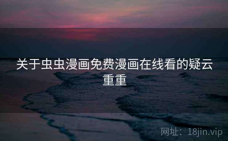 关于虫虫漫画免费漫画在线看的疑云重重