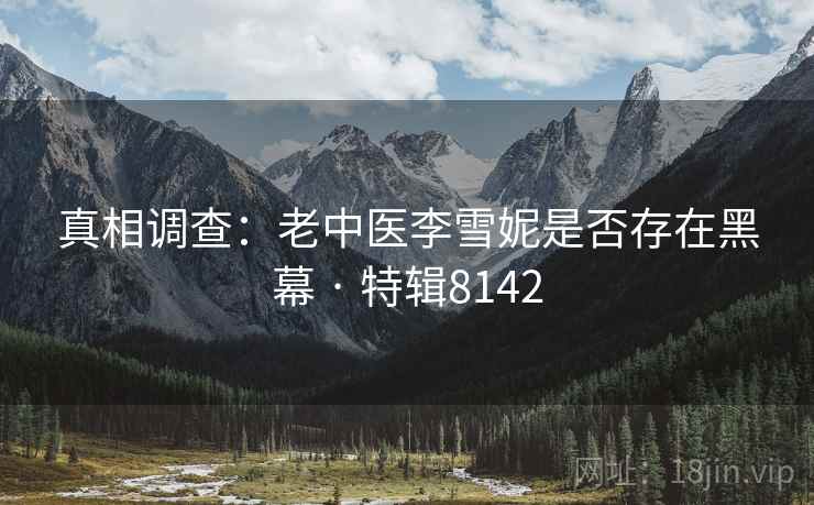 真相调查：老中医李雪妮是否存在黑幕 · 特辑8142