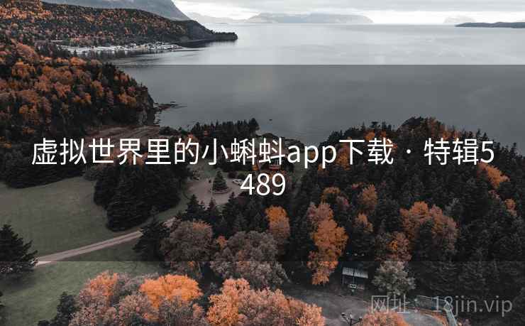 虚拟世界里的小蝌蚪app下载 · 特辑5489 虚拟世界里的小蝌蚪app下载 · 特辑5489
