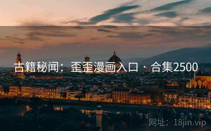 古籍秘闻:歪歪漫画入口 · 合集2500 古籍秘闻:歪歪漫画入口 · 合集2500