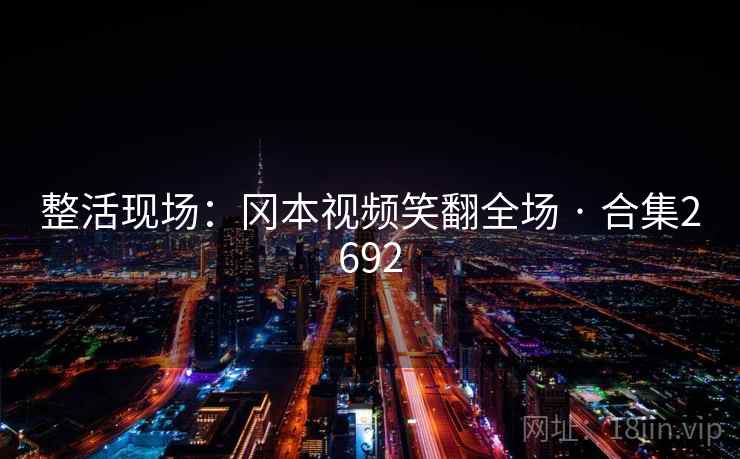 整活现场：冈本视频笑翻全场 · 合集2692