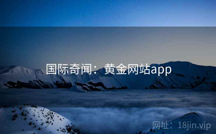 国际奇闻:黄金网站app 国际奇闻:黄金网站app