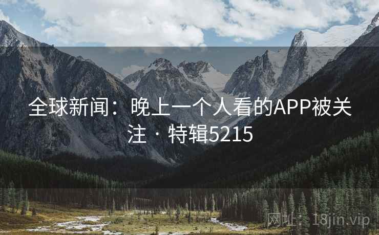 全球新闻：晚上一个人看的APP被关注 · 特辑5215