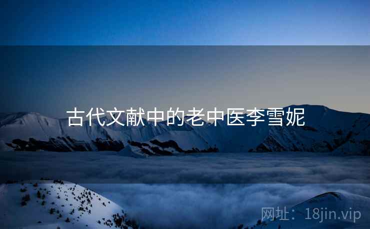 古代文献中的老中医李雪妮 古代文献中的老中医李雪妮