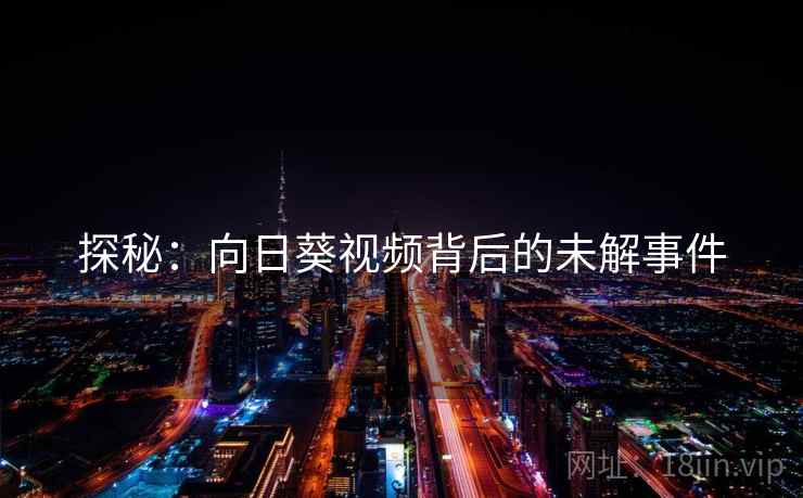 探秘：向日葵视频背后的未解事件