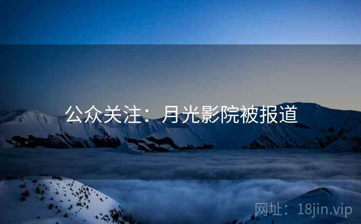 公众关注：月光影院被报道