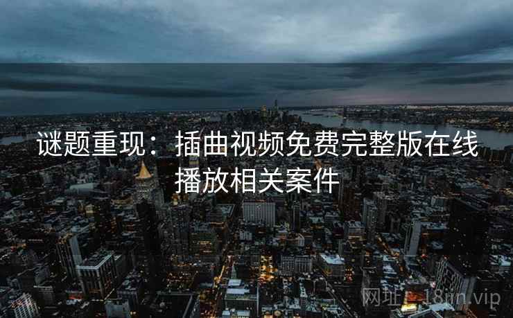 谜题重现：插曲视频免费完整版在线播放相关案件