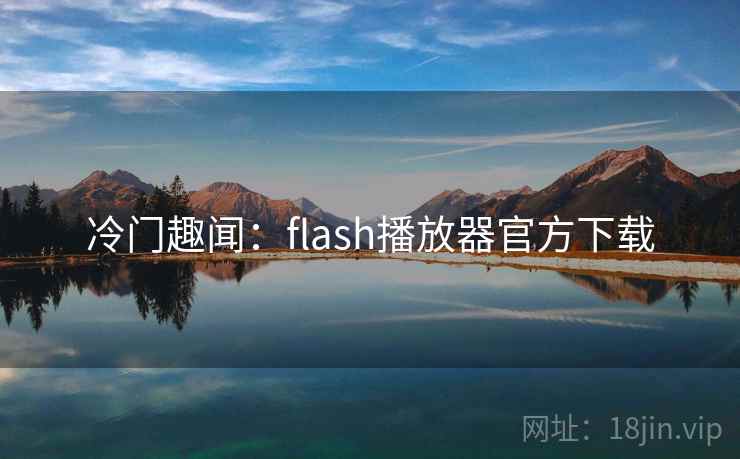 冷门趣闻：flash播放器官方下载