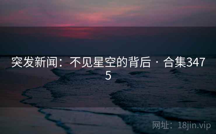 突发新闻：不见星空的背后 · 合集3475