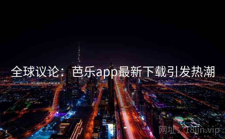 全球议论:芭乐app最新下载引发热潮 全球议论:芭乐app最新下载引发热潮