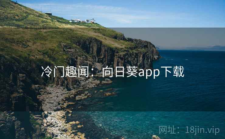 冷门趣闻：向日葵app下载
